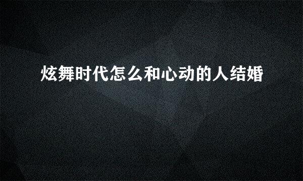 炫舞时代怎么和心动的人结婚