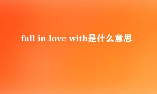 fall in love with是什么意思
