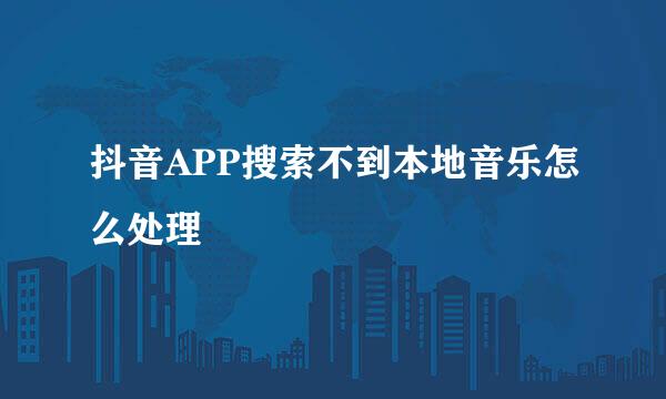 抖音APP搜索不到本地音乐怎么处理
