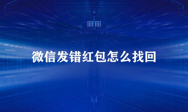 微信发错红包怎么找回