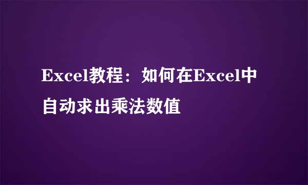 Excel教程：如何在Excel中自动求出乘法数值