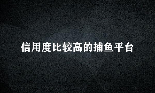 信用度比较高的捕鱼平台