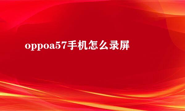 oppoa57手机怎么录屏