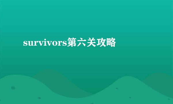 survivors第六关攻略