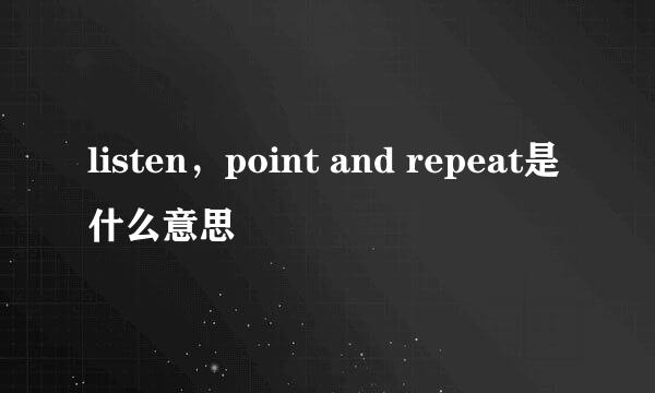 listen，point and repeat是什么意思
