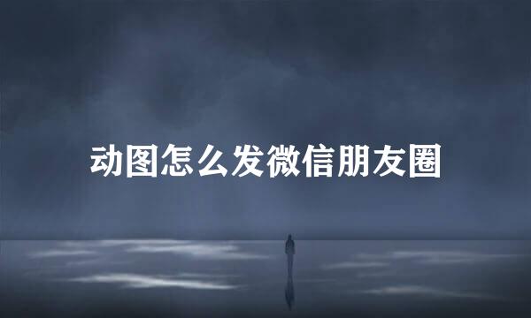 动图怎么发微信朋友圈