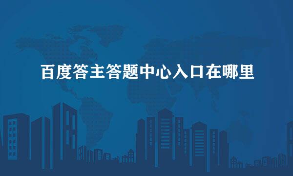 百度答主答题中心入口在哪里