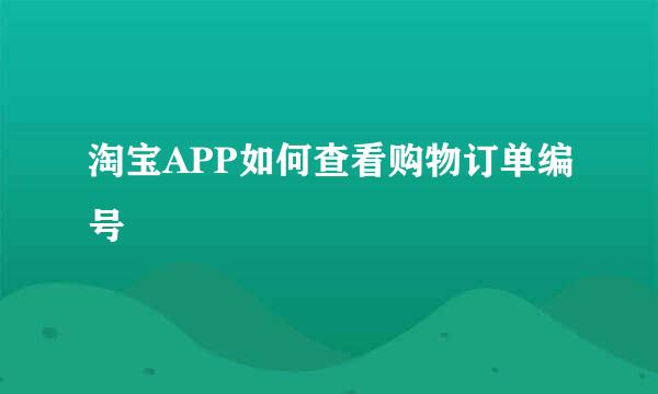 淘宝APP如何查看购物订单编号