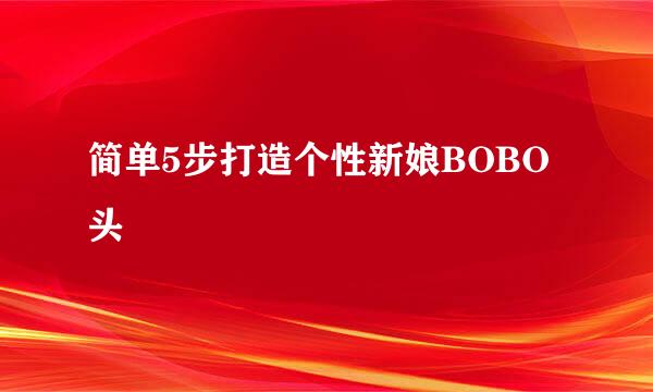 简单5步打造个性新娘BOBO头