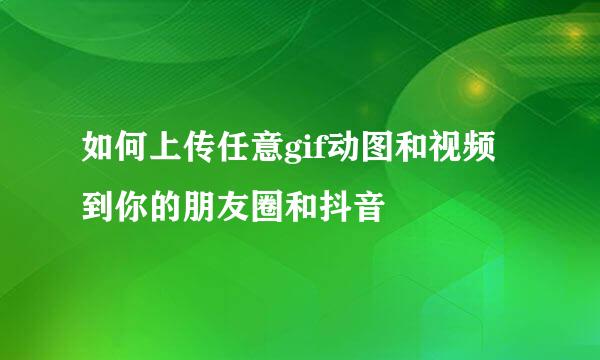 如何上传任意gif动图和视频到你的朋友圈和抖音