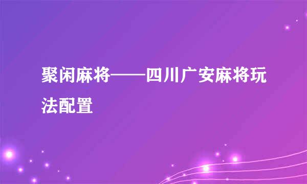 聚闲麻将——四川广安麻将玩法配置