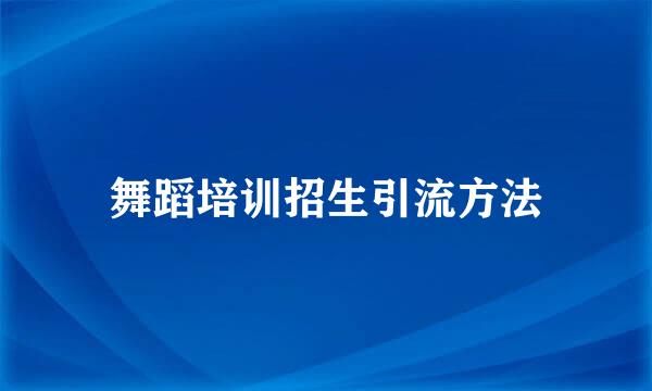 舞蹈培训招生引流方法