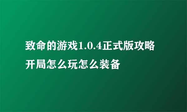 致命的游戏1.0.4正式版攻略开局怎么玩怎么装备