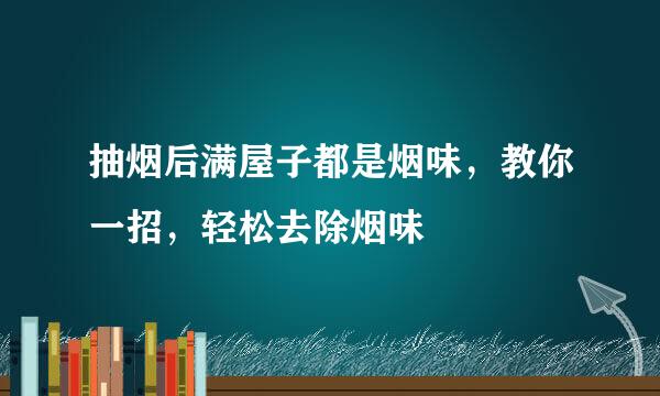 抽烟后满屋子都是烟味，教你一招，轻松去除烟味