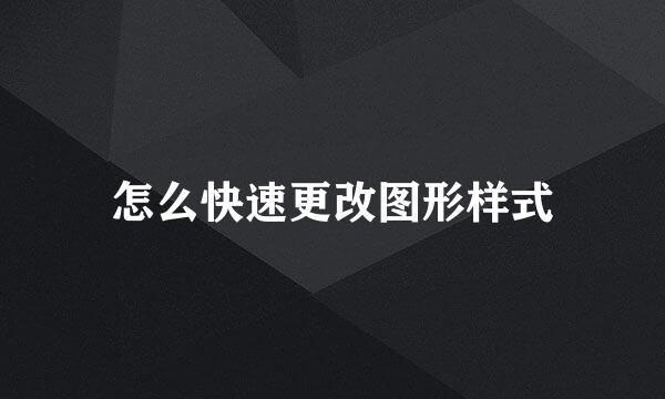 怎么快速更改图形样式