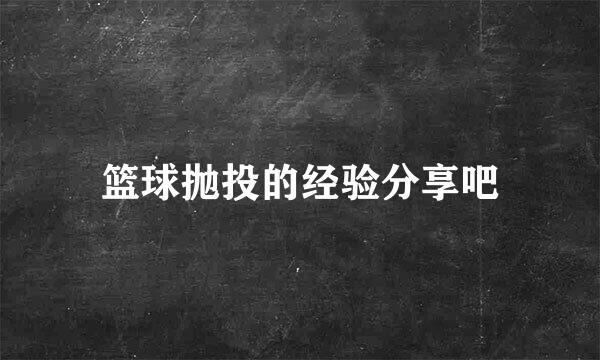 篮球抛投的经验分享吧