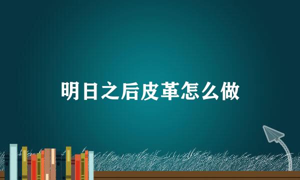 明日之后皮革怎么做
