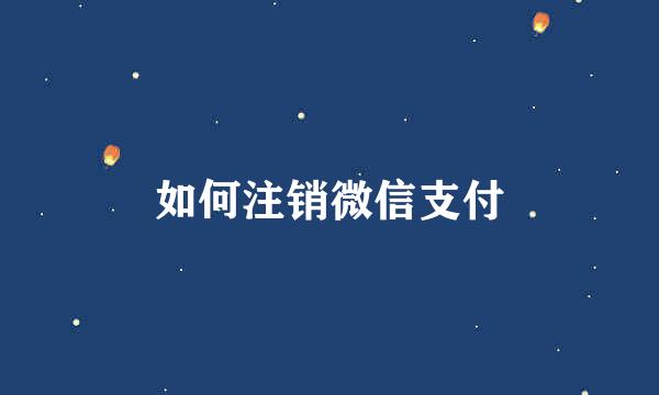 如何注销微信支付