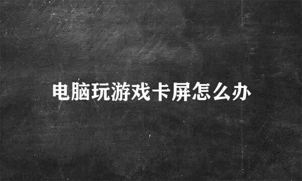 电脑玩游戏卡屏怎么办
