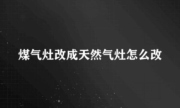 煤气灶改成天然气灶怎么改
