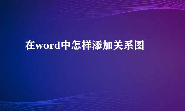 在word中怎样添加关系图