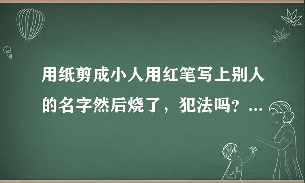 用纸剪成小人用红笔写上别人的名字然后烧了，犯法吗？希望得到你真诚