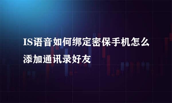 IS语音如何绑定密保手机怎么添加通讯录好友