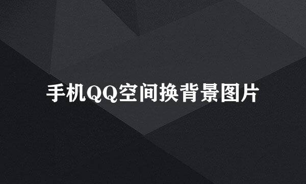 手机QQ空间换背景图片