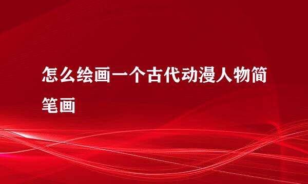 怎么绘画一个古代动漫人物简笔画