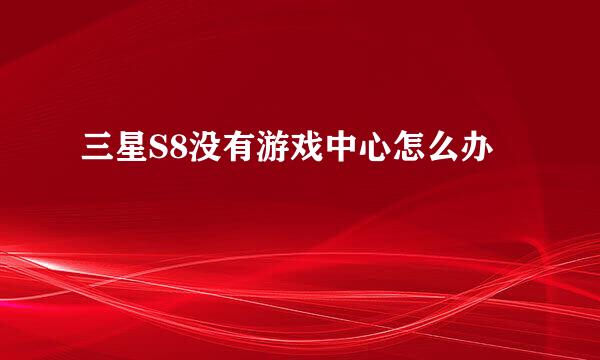 三星S8没有游戏中心怎么办
