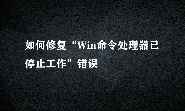 如何修复“Win命令处理器已停止工作”错误