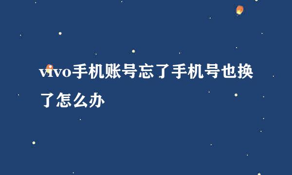 vivo手机账号忘了手机号也换了怎么办