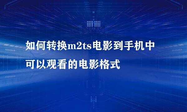 如何转换m2ts电影到手机中可以观看的电影格式