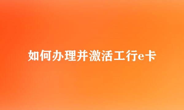 如何办理并激活工行e卡