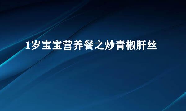 1岁宝宝营养餐之炒青椒肝丝