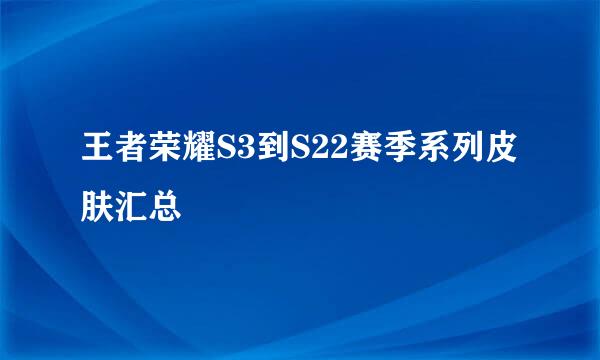 王者荣耀S3到S22赛季系列皮肤汇总