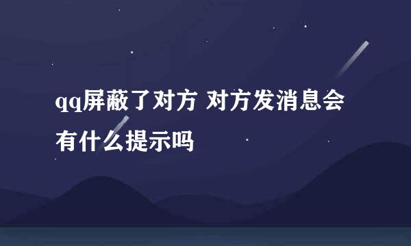 qq屏蔽了对方 对方发消息会有什么提示吗
