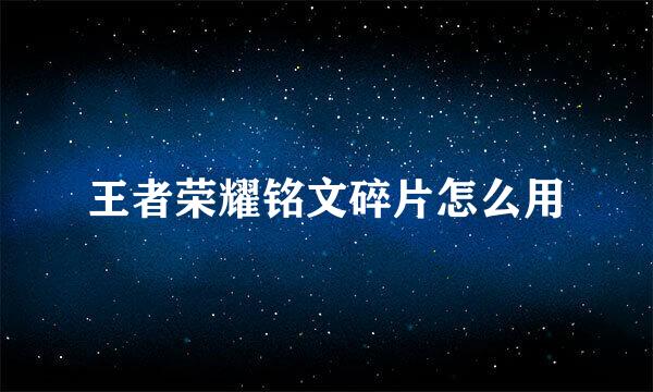 王者荣耀铭文碎片怎么用