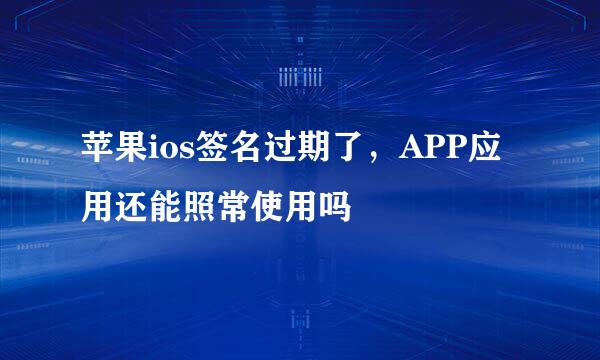苹果ios签名过期了，APP应用还能照常使用吗