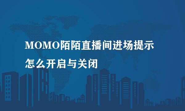 MOMO陌陌直播间进场提示怎么开启与关闭