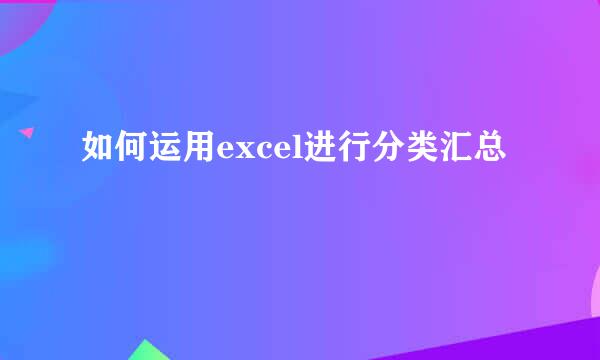 如何运用excel进行分类汇总