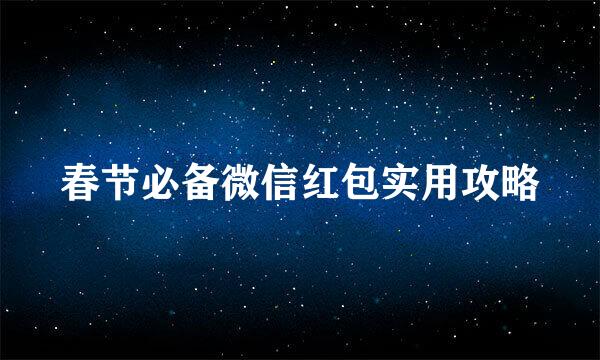 春节必备微信红包实用攻略