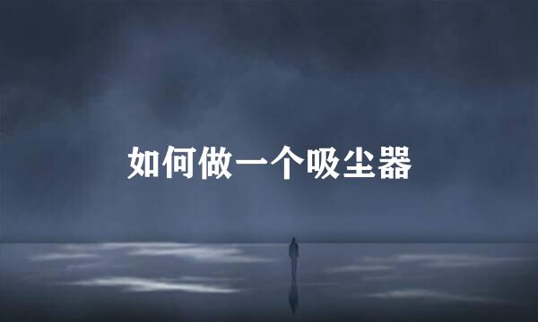 如何做一个吸尘器