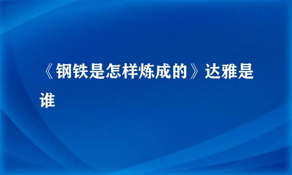 《钢铁是怎样炼成的》达雅是谁