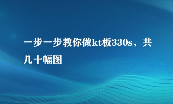 一步一步教你做kt板330s，共几十幅图