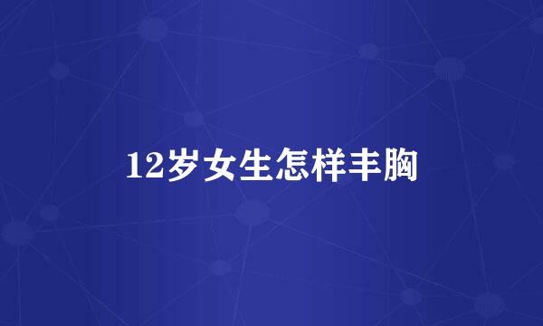 12岁女生怎样丰胸
