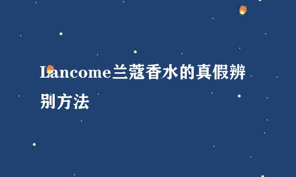 Lancome兰蔻香水的真假辨别方法