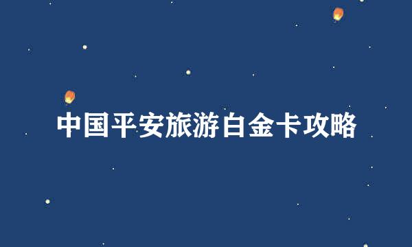 中国平安旅游白金卡攻略