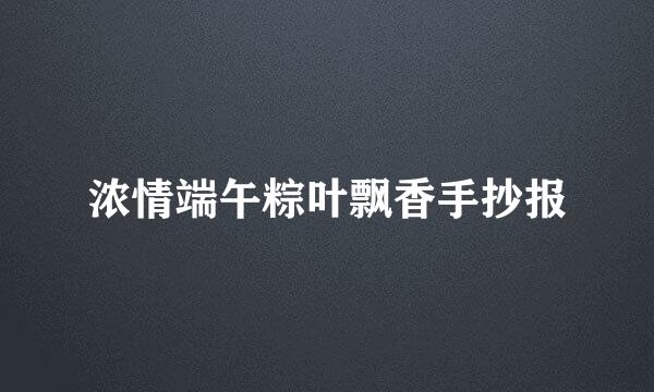 浓情端午粽叶飘香手抄报