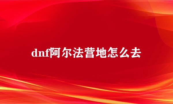 dnf阿尔法营地怎么去
